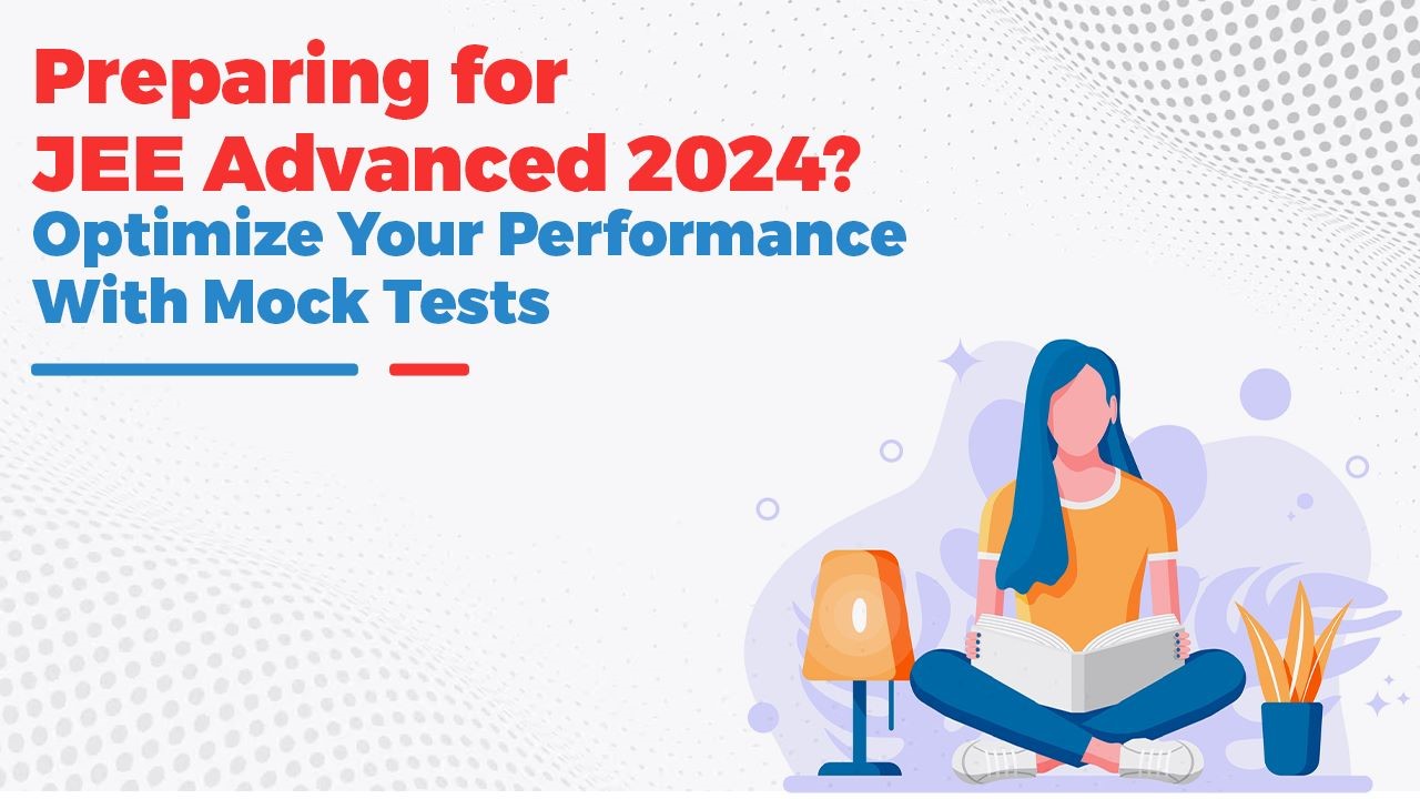 Preparing for JEE Advanced 2024 Optimize Your Performance with Mock Tests.jpg